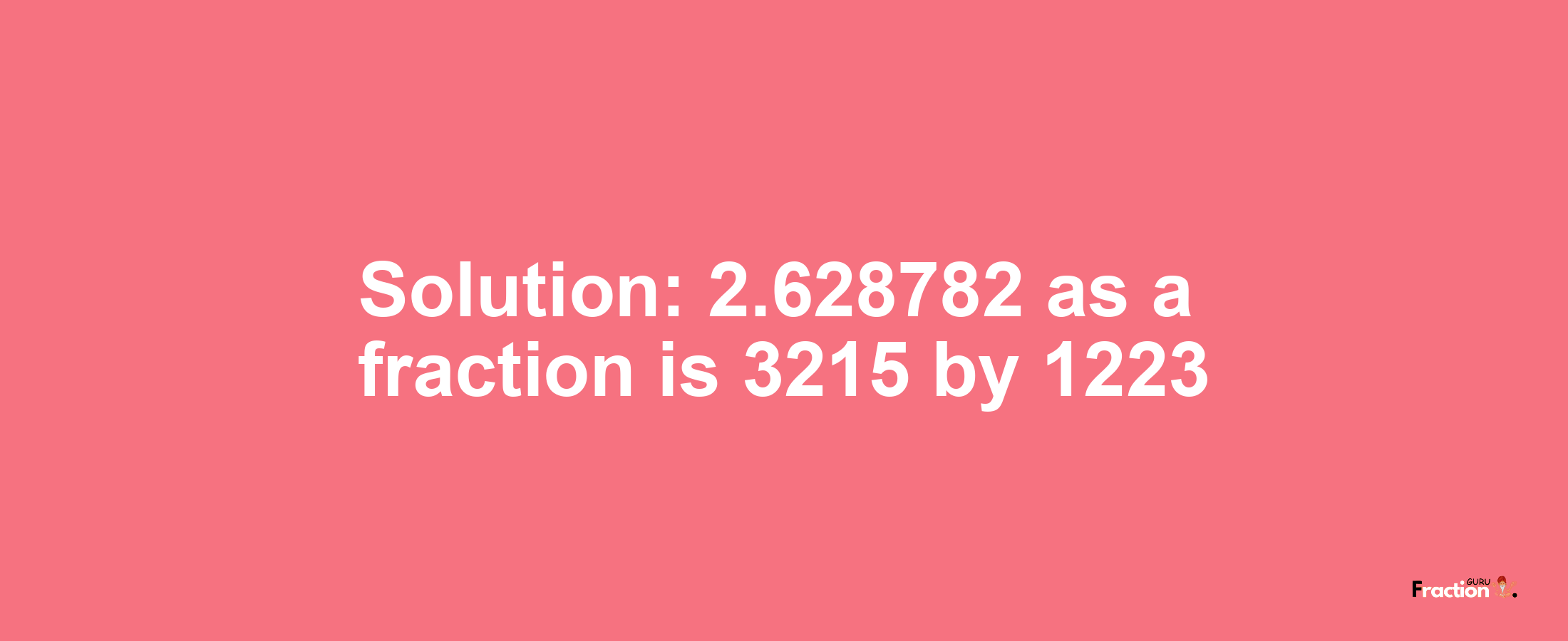 Solution:2.628782 as a fraction is 3215/1223